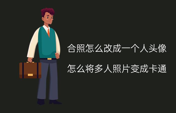 合照怎么改成一个人头像 怎么将多人照片变成卡通？